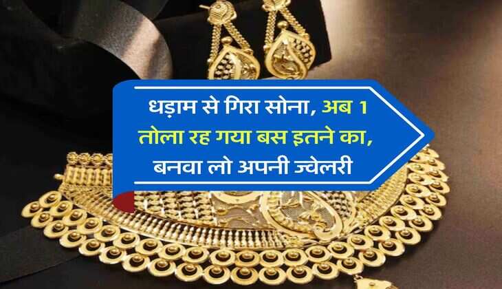Gold Rate : धड़ाम से गिरा सोना, अब 1 तोला रह गया बस इतने का, बनवा लो अपनी ज्वेलरी 