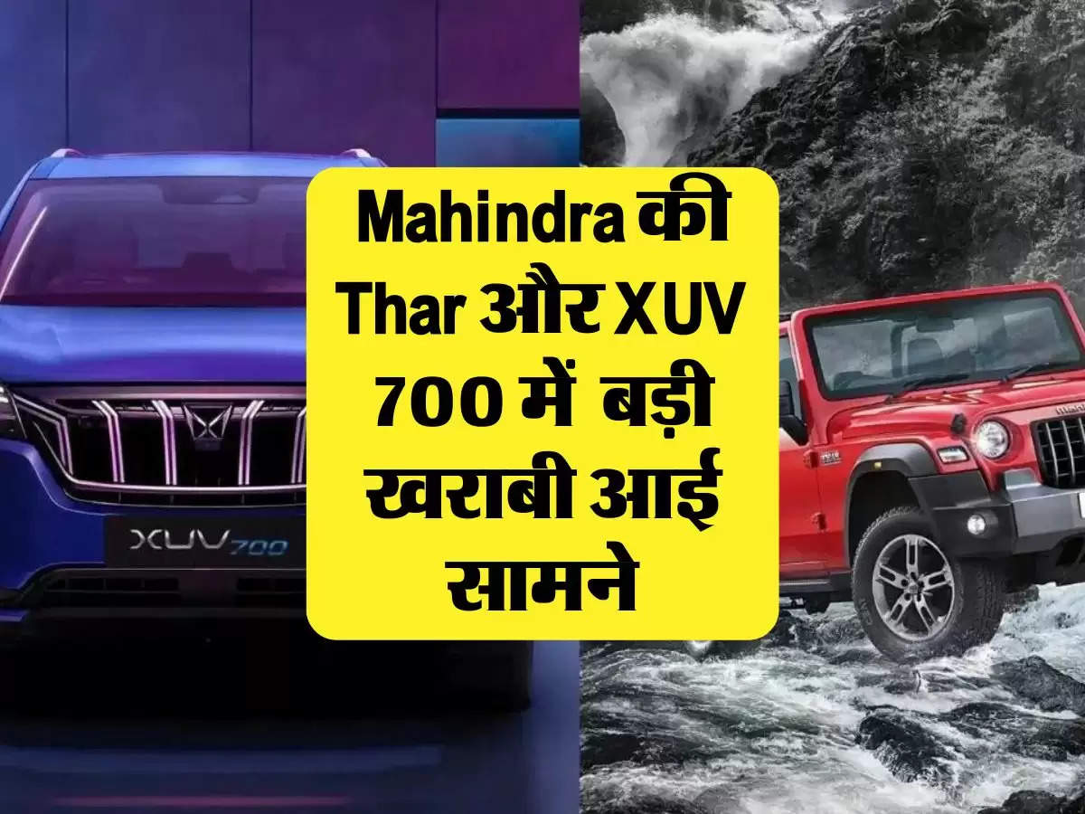 Mahindra की Thar और XUV 700 में  बड़ी खराबी आई सामने, कम्पनी ने वापस बुलाई गाड़ियां