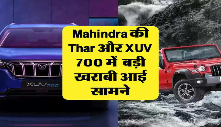 Mahindra की Thar और XUV 700 में &nbsp;बड़ी खराबी आई सामने, कम्पनी ने वापस बुलाई गाड़ियां