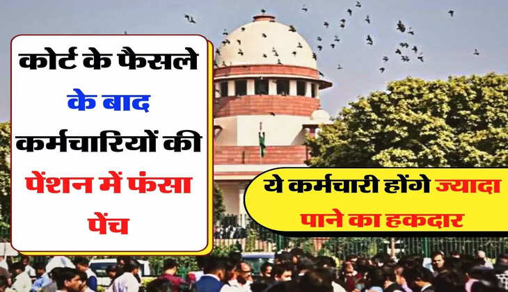 Supreme Court - कोर्ट के फैसले के बाद कर्मचारियों की पेंशन में फंसा पेंच, ये कर्मचारी होंगे ज्यादा पाने का हकदार