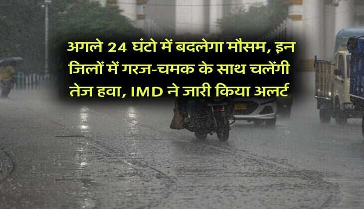Heavy Rain Alert : अगले 24 घंटो में बदलेगा मौसम, इन जिलों में गरज-चमक के साथ चलेंगी तेज हवा, IMD ने जारी किया अलर्ट