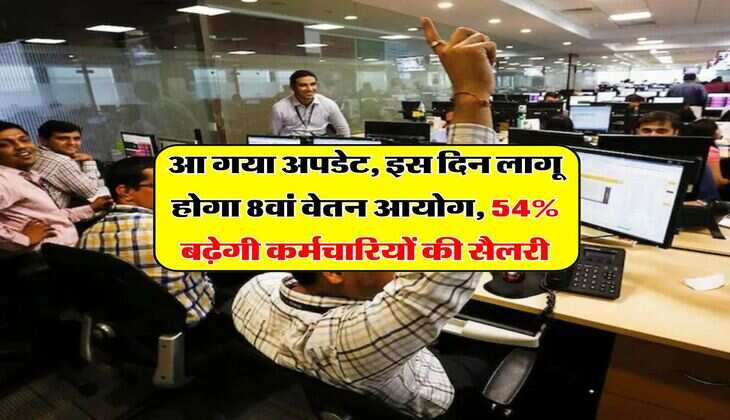 8th Pay Commission : आ गया अपडेट, इस दिन लागू होगा 8वां वेतन आयोग, 54% बढ़ेगी कर्मचारियों की सैलरी