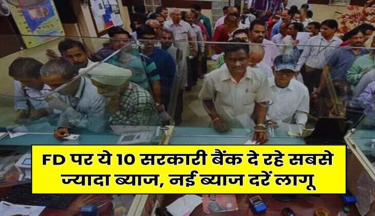FD पर ये 10 सरकारी बैंक दे रहे सबसे ज्यादा ब्याज, नई ब्याज दरें लागू