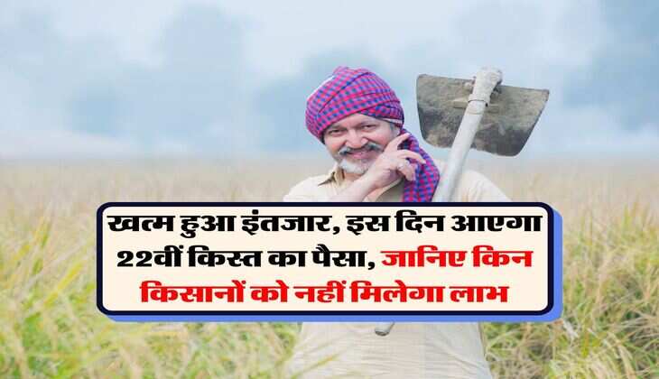 PM Kisan Yojana : खत्म हुआ इंतजार, इस दिन आएगा 22वीं किस्त का पैसा, जानिए किन किसानों को नहीं मिलेगा लाभ