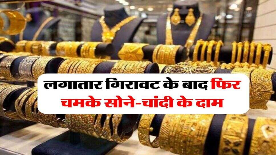 Gold Silver Price : लगातार गिरावट के बाद फिर चमके सोने-चांदी के दाम, जानिये आपके शहर में क्या हैं रेट