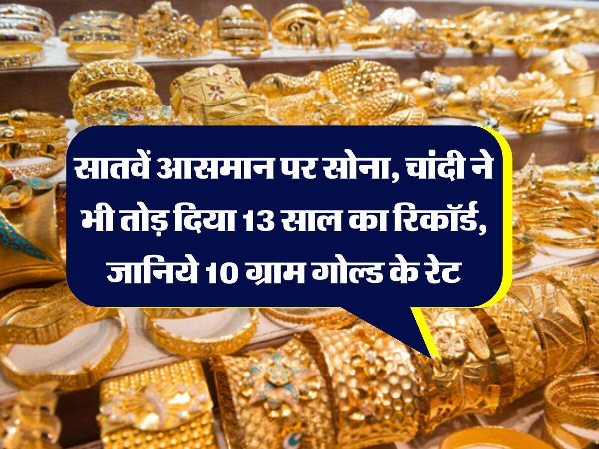 Gold Rate : सातवें आसमान पर सोना, चांदी ने भी तोड़ दिया 13 साल का रिकॉर्ड, जानिये 10 ग्राम गोल्ड के रेट