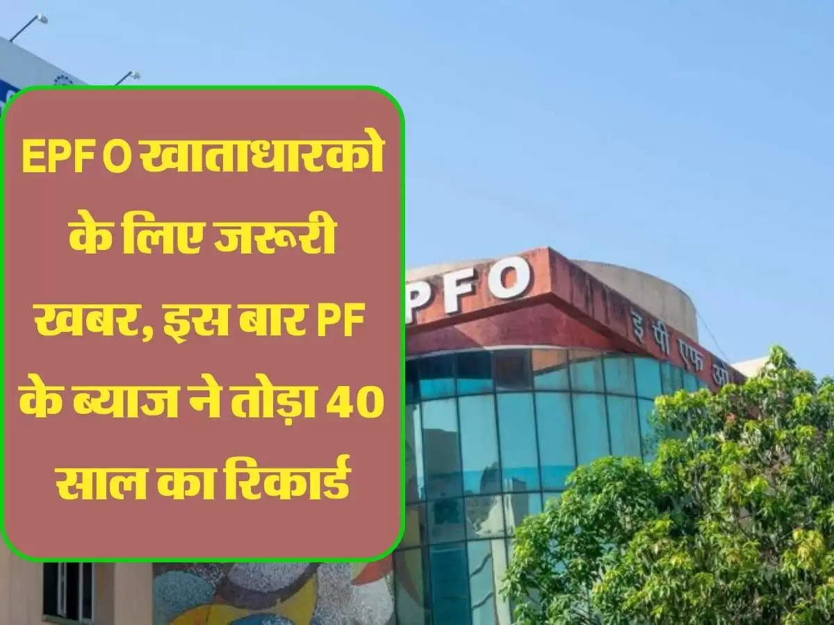 EPFO खाताधारको के लिए जरूरी खबर, इस बार PF के ब्याज ने तोड़ा 40 साल का रिकार्ड