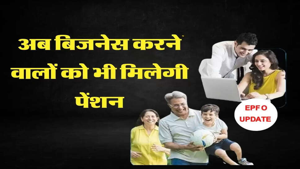 EPFO बिजनेस करने वालों के लिए लाया नया प्लान, अब हर महीने मिलेगी पेंशन&nbsp;