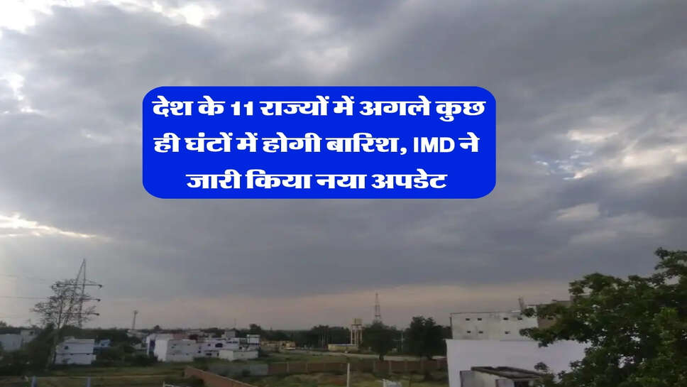 IMD Rain Alert : देश के 11 राज्यों में अगले कुछ ही घंटों में होगी बारिश, IMD ने जारी किया नया अपडेट