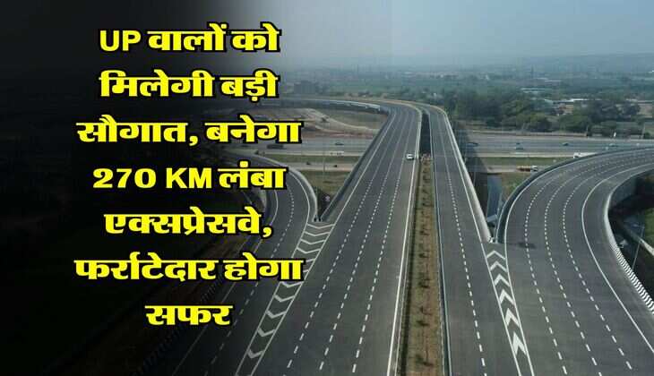 UP वालों को मिलेगी बड़ी सौगात,&nbsp;बनेगा 270 KM लंबा एक्सप्रेसवे, फर्राटेदार होगा सफर