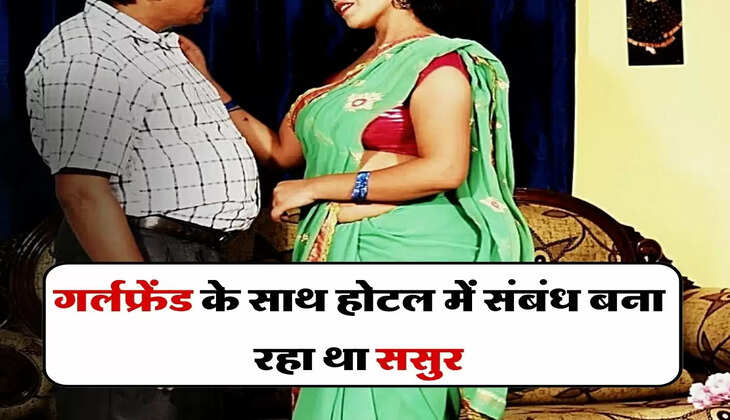 Affair : गर्लफ्रेंड के साथ होटल में संबंध बना रहा था ससुर, फिर थाने में हुआ बहू से सामना