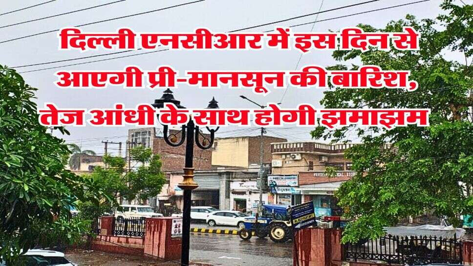 IMD Weather : दिल्ली एनसीआर में इस दिन से आएगी प्री-मानसून की बारिश, तेज आंधी के साथ होगी झमाझम&nbsp;