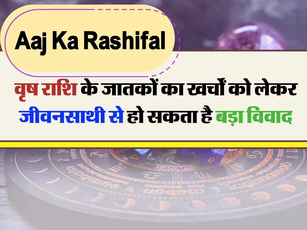 Aaj Ka Rashifal 25 January : वृष राशि के जातकों का खर्चों को लेकर जीवनसाथी से हो सकता है बड़ा विवाद, पढ़ें आज का राशिफल