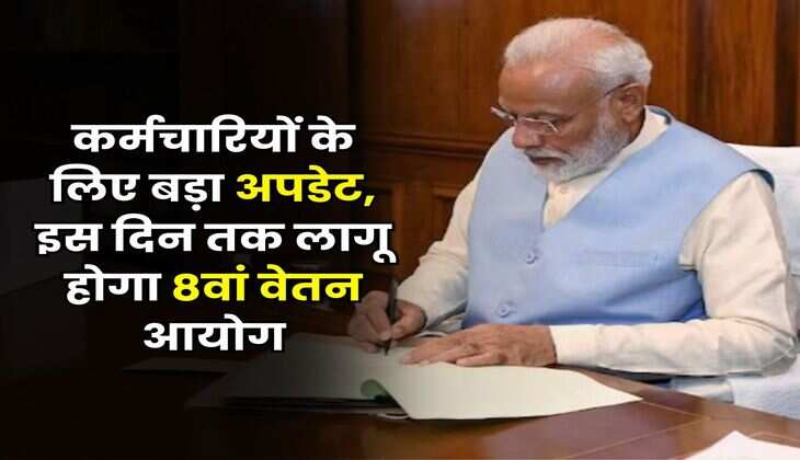 8th Pay Commission : कर्मचारियों के लिए बड़ा अपडेट, इस दिन तक लागू होगा 8वां वेतन आयोग