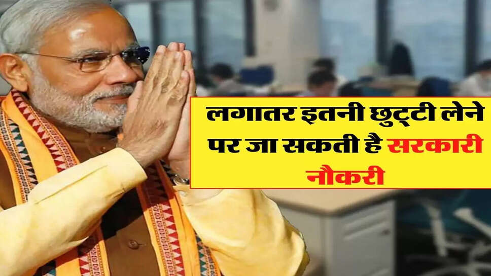 Employee New Rule - लगातर इतनी छुट्&zwnj;टी लेने पर जा सकती है सरकारी नौकरी, जानिए सरकार के नए नियम &nbsp;