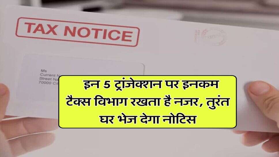 Income Tax Notice : &nbsp;इन 5 ट्रांजेक्शन पर इनकम टैक्स विभाग रखता है नजर, तुरंत घर भेज देगा नोटिस