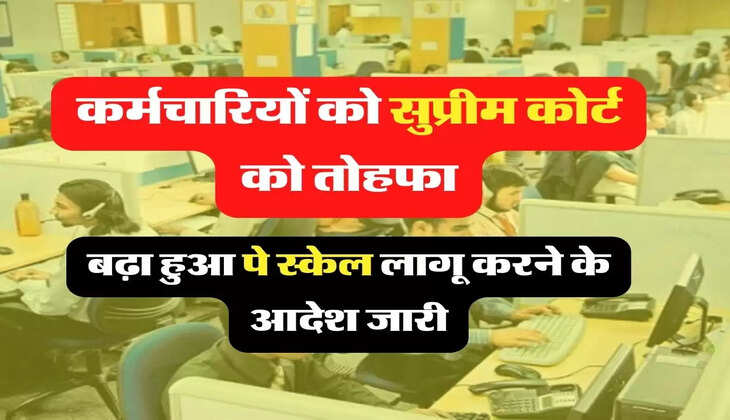 Karmchari Pay Scale; कर्मचारियों को सुप्रीम कोर्ट को तोहफा, बढ़ा हुआ पे स्केल लागू करने के आदेश जारी