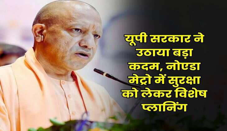 Noida Metro : यूपी सरकार ने उठाया बड़ा कदम, नोएडा मेट्रो में सुरक्षा को लेकर विशेष प्लानिंग