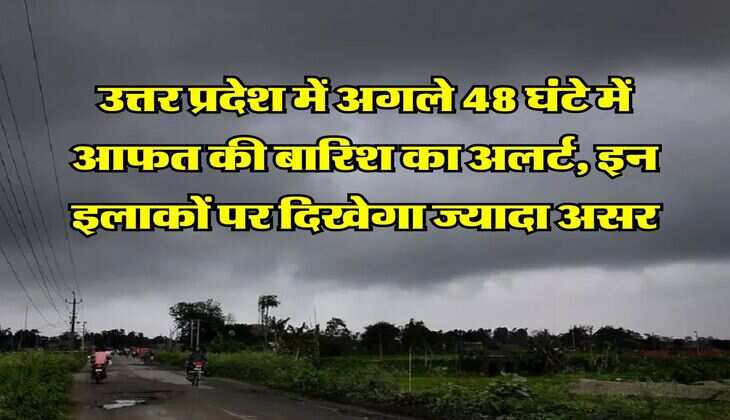 UP Weather Alert : उत्तर प्रदेश में अगले 48 घंटे में आफत की बारिश का अलर्ट, इन इलाकों पर दिखेगा ज्यादा असर