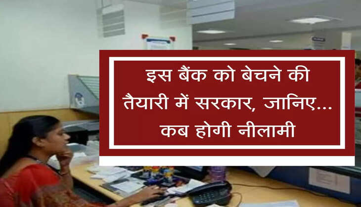 Bank Privatization : इस बैंक को बेचने की तैयारी में सरकार, जानिए... कब होगी नीलामी