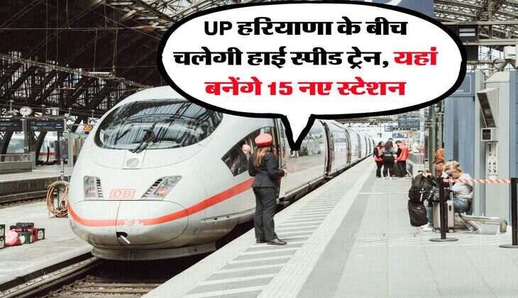 UP हरियाणा के बीच चलेगी हाई स्पीड ट्रेन, यहां बनेंगे 15 नए स्टेशन