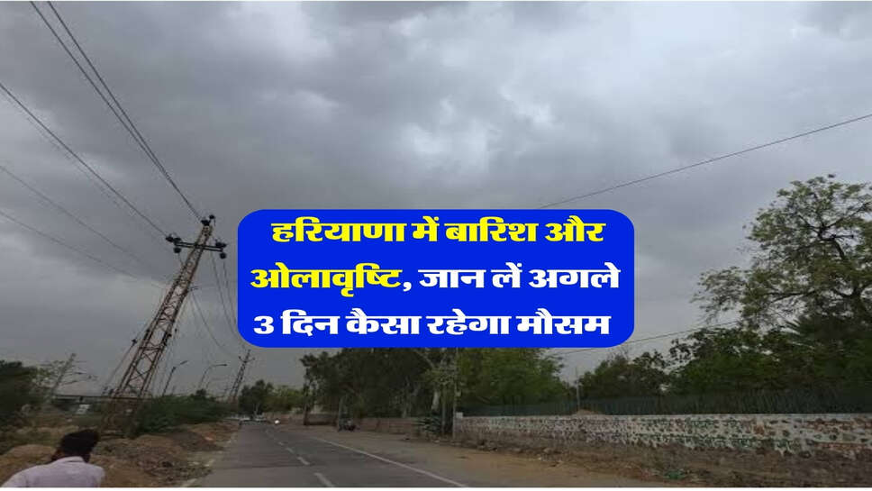 Haryana ka Mausam : हरियाणा में बारिश और ओलावृष्टि, जान लें अगले 3 दिन कैसा रहेगा मौसम&nbsp;