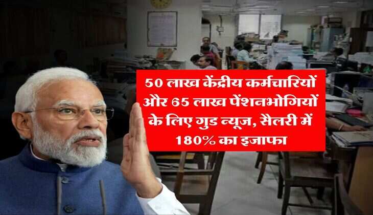 Salary Hike : 50 लाख केंद्रीय कर्मचारियों और&nbsp;65 लाख पेंशनभोगियों के लिए गुड न्यूज, सैलरी में 180% का इजाफा