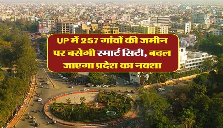 UP में 257 गांवों की जमीन पर बसेगी स्मार्ट सिटी, बदल जाएगा प्रदेश का नक्शा