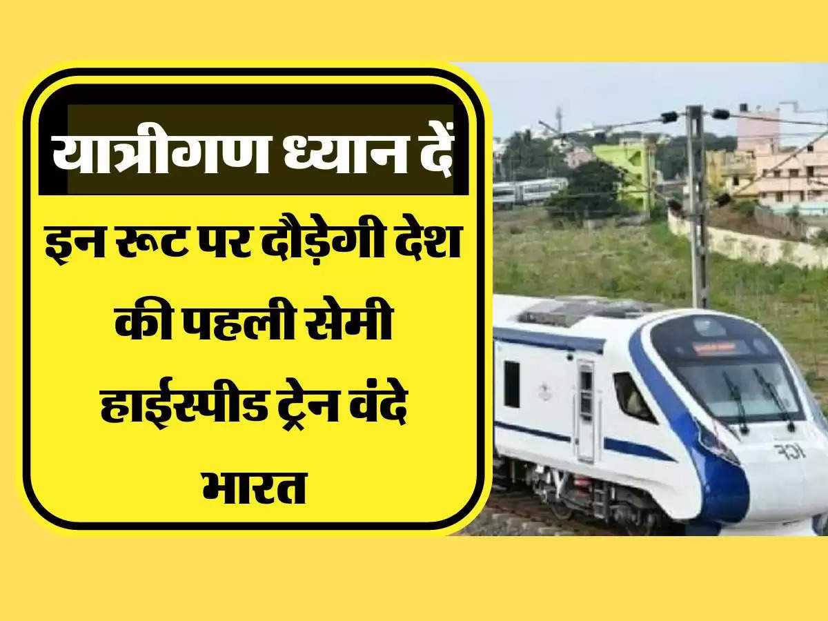 Semi Highspeed Train इन रूट पर दौड़ेगी देश की पहली सेमी हाईस्पीड ट्रेन वंदे भारत, यात्रियों को मिलेगी ये सुविधा