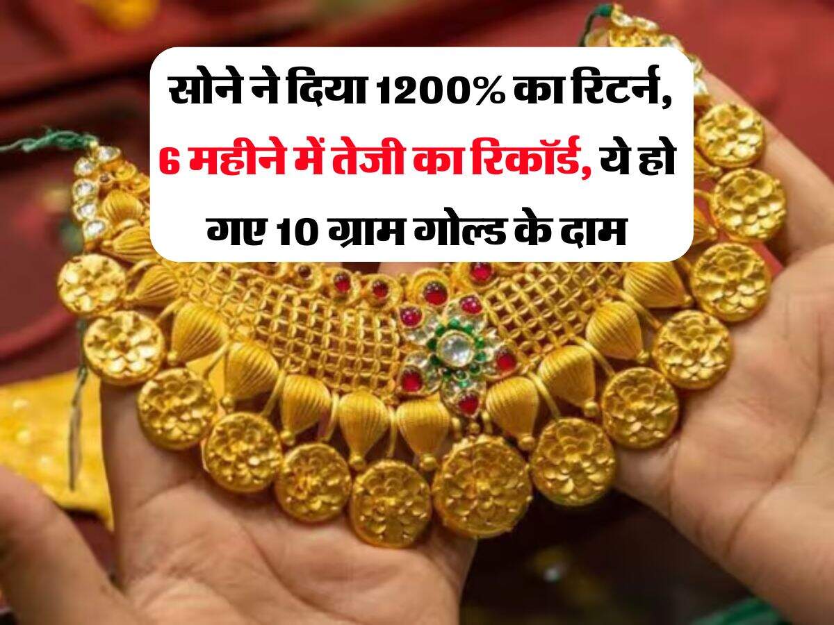 Gold Rate : सोने ने दिया 1200% का रिटर्न, 6 महीने में तेजी का रिकॉर्ड, ये हो गए 10 ग्राम गोल्ड के दाम