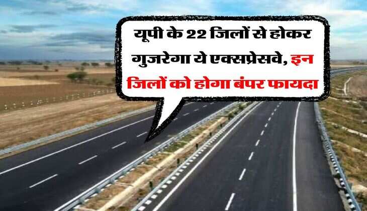 UP Expressway News : यूपी के 22 जिलों से होकर गुजरेगा ये एक्सप्रेसवे, इन जिलों को होगा बंपर फायदा