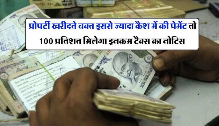 Income Tax Notice : प्रोपर्टी खरीदते वक्त इससे ज्यादा कैश में की पेमेंट तो 100 प्रतिशत मिलेगा इनकम टैक्स का नोटिस
