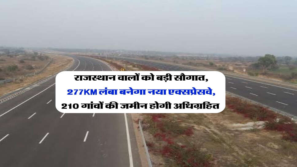 राजस्थान वालों को बड़ी सौगात, 277KM लंबा बनेगा नया एक्सप्रेसवे, 210 गांवों की जमीन होगी अधिग्रहित&nbsp;