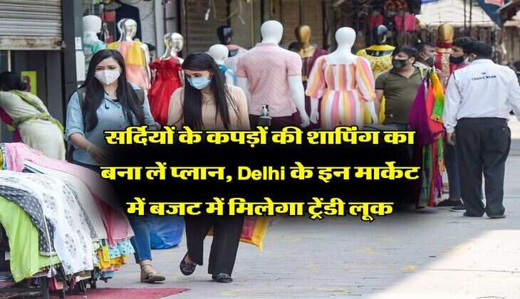 सर्दियों के कपड़ों की शापिंग का बना लें प्लान, Delhi के इन मार्केट में बजट में मिलेगा ट्रेंडी लूक