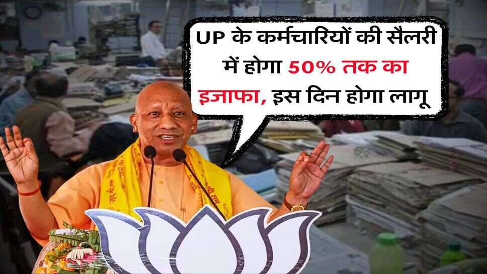 UP के कर्मचारियों की सैलरी में होगा 50% तक का इजाफा, इस दिन होगा लागू&nbsp;