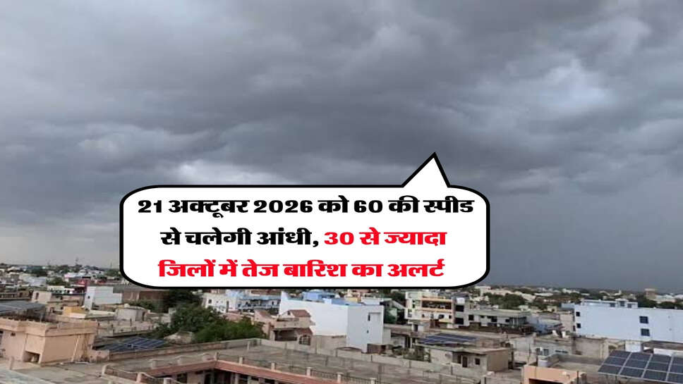 Kal ka Mausam : 21 अक्टूबर 2026 को 60 की स्पीड से चलेगी आंधी, 30 से ज्यादा जिलों में तेज बारिश का अलर्ट&nbsp;