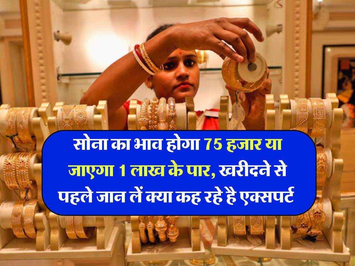 Gold Rate : सोना का भाव होगा 75 हजार या जाएगा 1 लाख के पार, खरीदने से पहले जान लें क्या कह रहे है एक्सपर्ट