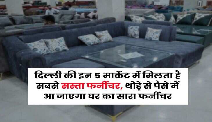Delhi cheapest furniture market : दिल्ली की इन 5 मार्केट में मिलता है सबसे सस्ता फर्नीचर, थोड़े से पैसे में आ जाएगा घर का सारा फर्नीचर