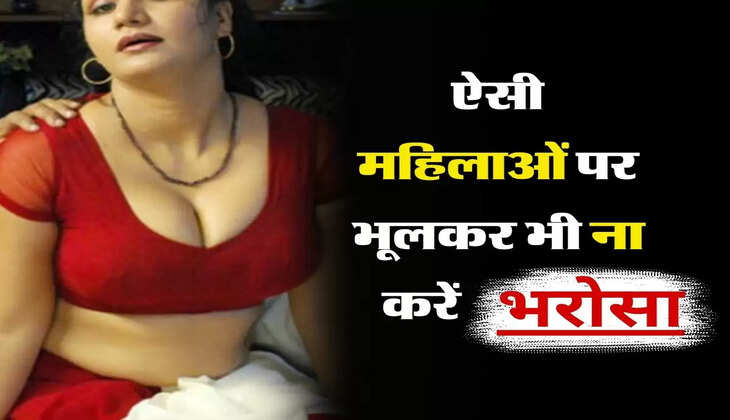 Chanakya Ki Neeti : ऐसी महिलाओं पर भूलकर भी ना करें भरोसा 