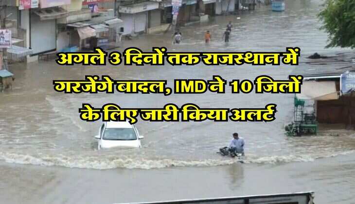 अगले 3 दिनों तक राजस्थान में गरजेंगे बादल, IMD ने 10 जिलों के लिए जारी किया अलर्ट