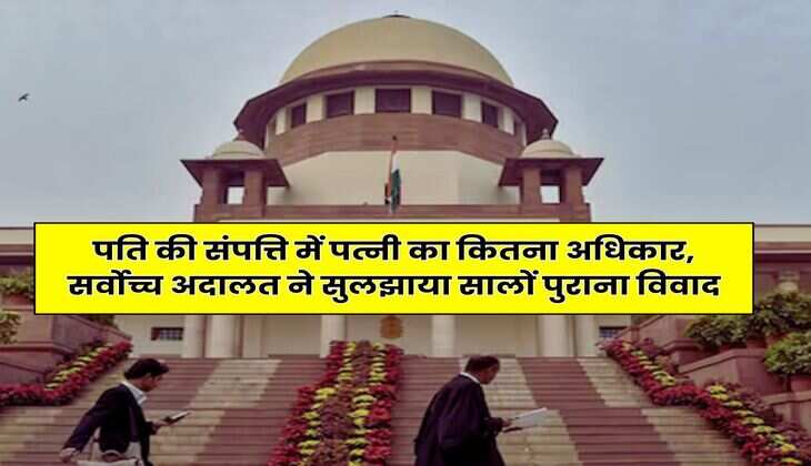 Supreme Court : पति की संपत्ति में पत्नी का कितना अधिकार, सर्वोच्च अदालत ने सुलझाया सालों पुराना विवाद