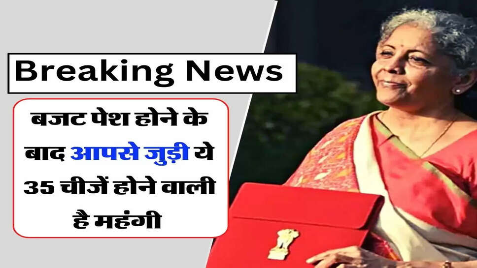 Budget 2023: बजट पेश होने के बाद आपसे जुड़ी ये 35 चीजें होने वाली है महंगी&nbsp;