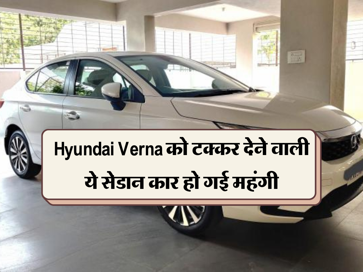 Hyundai Verna को टक्कर देने वाली ये सेडान कार हो गई महंगी