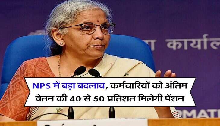 NPS में बड़ा बदलाव, कर्मचारियों को अंतिम वेतन की 40 से 50 प्रतिशत मिलेगी पेंशन