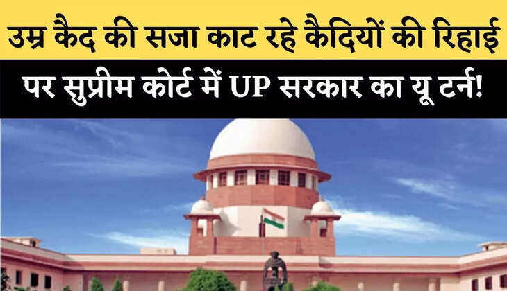 उम्र कैद की सजा काट रहे कैदियों की रिहाई पर सुप्रीम कोर्ट में UP सरकार का यू टर्न!