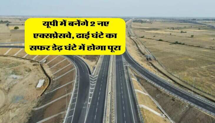 UP Expressway : यूपी में बनेंगे 2 नए एक्सप्रेसवे, ढाई घंटे का सफर डेढ़ घंटे में होगा पूरा