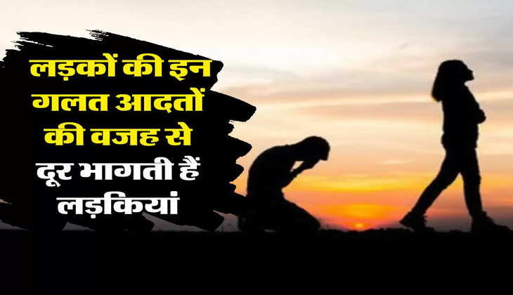Relationship Tips : लड़कों की इन गलत आदतों की वजह से दूर भागती हैं लड़कियां
