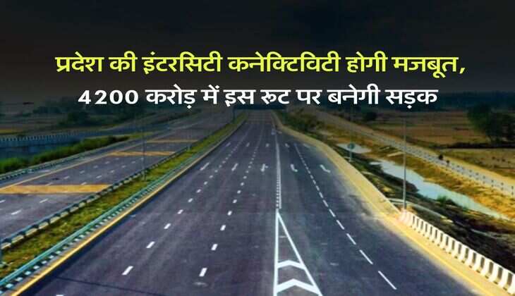 UP News : प्रदेश की इंटरसिटी कनेक्टिविटी होगी मजबूत, 4200 करोड़ में इस रूट पर बनेगी सड़क