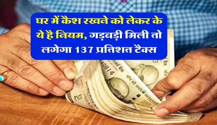 Income Tax : घर में कैश रखने को लेकर के ये है नियम, गड़बड़ी मिली तो लगेगा 137 प्रतिशत टैक्स