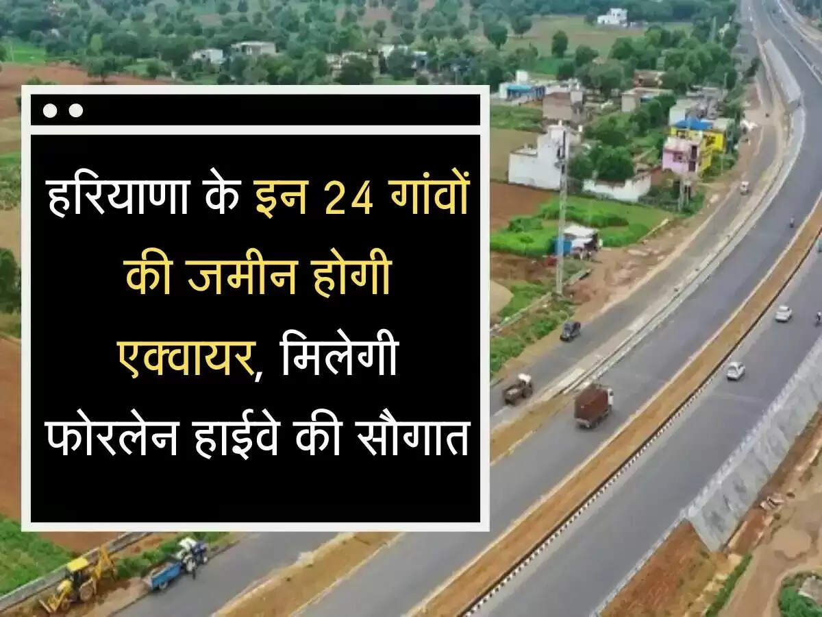 Fourlane Highway हरियाणा के इन 24 गांवों की जमीन होगी एक्वायर, मिलेगी फोरलेन हाईवे की सौगात